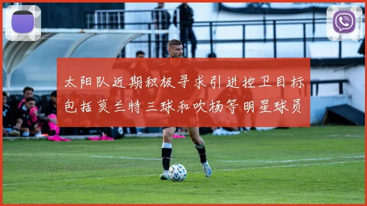 太阳队近期积极寻求引进控卫目标包括莫兰特三球和吹杨等明星球员