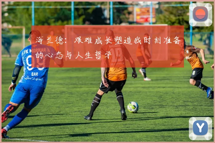 海兰德：艰难成长塑造我时刻准备的心态与人生哲学