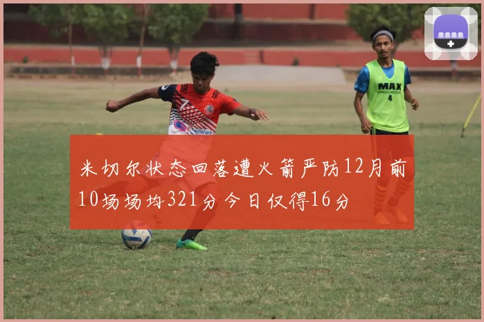 米切尔状态回落遭火箭严防12月前10场场均321分今日仅得16分