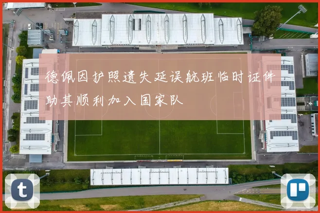 德佩因护照遗失延误航班临时证件助其顺利加入国家队