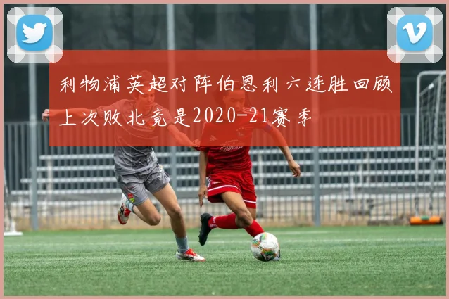 利物浦英超对阵伯恩利六连胜回顾上次败北竟是2020-21赛季