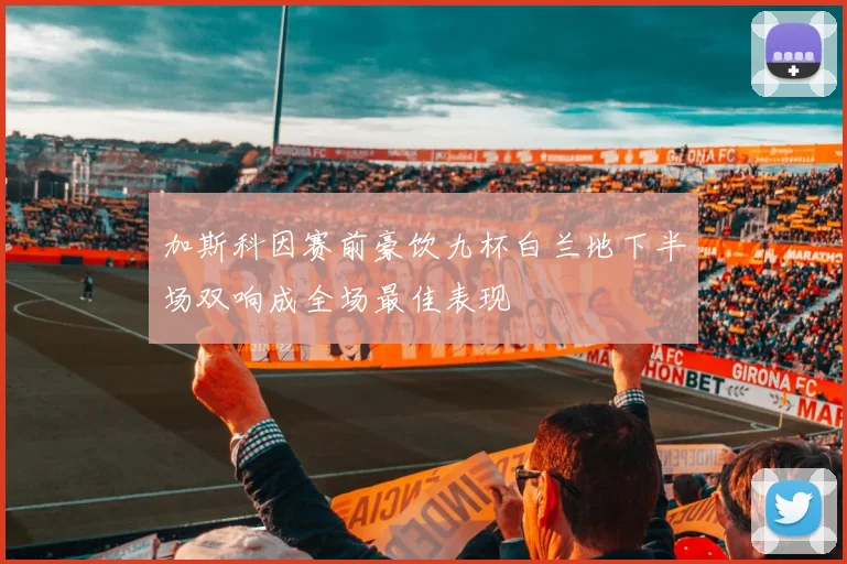 加斯科因赛前豪饮九杯白兰地下半场双响成全场最佳表现