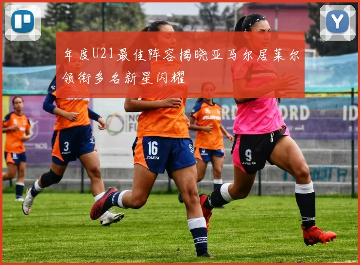 年度U21最佳阵容揭晓亚马尔居莱尔领衔多名新星闪耀
