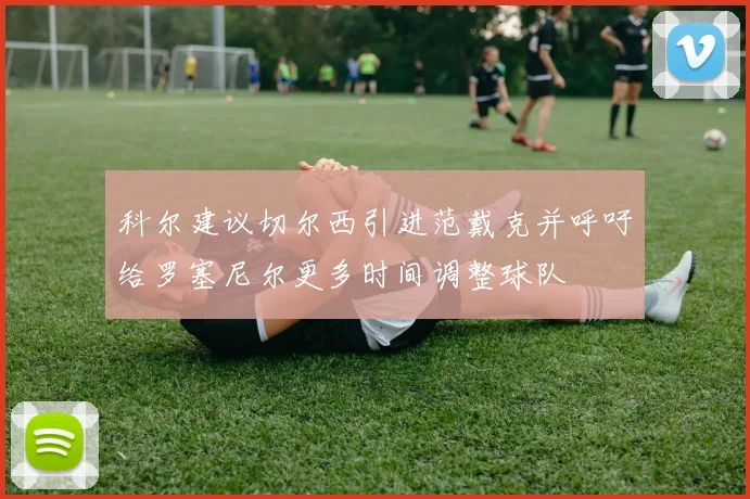 科尔建议切尔西引进范戴克并呼吁给罗塞尼尔更多时间调整球队
