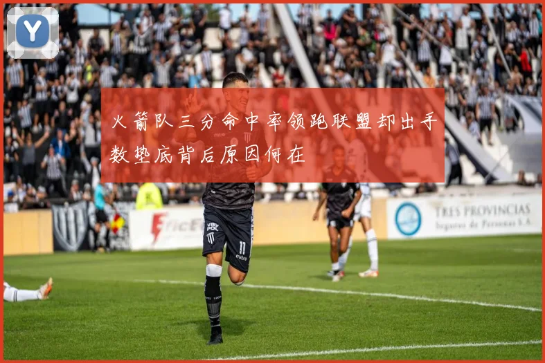 火箭队三分命中率领跑联盟却出手数垫底背后原因何在