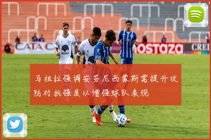 马祖拉强调安芬尼西蒙斯需提升攻防对抗强度以增强球队表现
