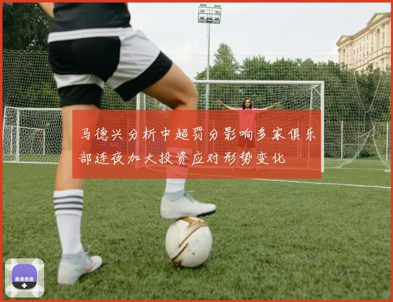 马德兴分析中超罚分影响多家俱乐部连夜加大投资应对形势变化