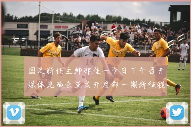 国足新任主帅邵佳一今日下午召开媒体见面会正式开启邵一期新征程